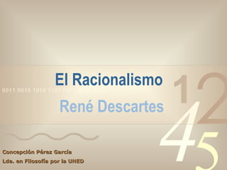 El Racionalismo  René Descartes Concepción Pérez García Lda. en Filosofía por la UNED 