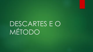 DESCARTES E O
MÉTODO
 