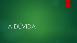 A DÚVIDA
 