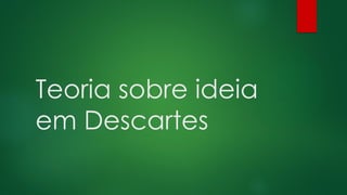 Teoria sobre ideia
em Descartes
 