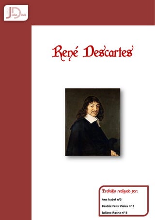 René Descartes




        Trabalho realizado por:
        Ana Isabel nº3

        Beatriz Félix Vieira nº 5

        Juliana Rocha nº 8
 