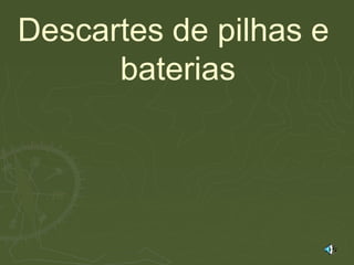 Descartes de pilhas e
baterias
 