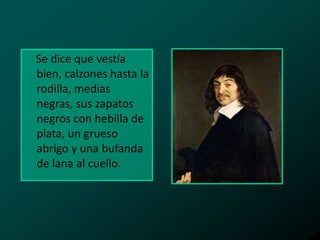 Se dice que vestía
bien, calzones hasta la
rodilla, medias
negras, sus zapatos
negros con hebilla de
plata, un grueso
abrigo y una bufanda
de lana al cuello.

 