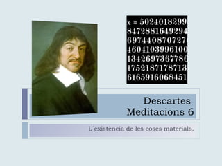 Descartes  Meditacions 6 L´existència de les coses materials. 