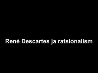 René Descartes ja ratsionalism
 