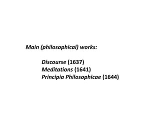 Main (philosophical) works:
Discourse (1637)
Meditations (1641)
Principia Philosophicae (1644)
 