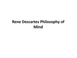 1
Rene Descartes Philosophy of
Mind
 