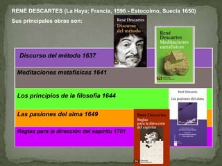  RENÉ DESCARTES (La Haya; Francia, 1596 - Estocolmo, Suecia 1650)Sus principales obras son:Reglas para la dirección del espíritu 1701