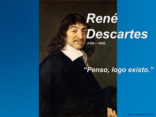 René
Descartes(1596 – 1650)
Jefferson Baptista Macedo / 2013
“Penso, logo existo.”
 