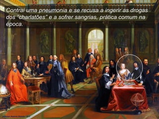 Contrai uma pneumonia e se recusa a ingerir as drogas
dos “charlatões” e a sofrer sangrias, prática comum na
época.
Jefferson Baptista Macedo / 2013
 