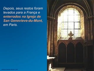 Depois, seus restos foram
levados para a França e
enterrados na Igreja de
San Genevieve-du-Mont,
em Paris.
Jefferson Baptista Macedo / 2013
 
