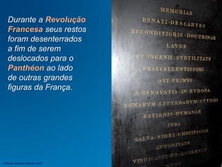 Durante a Revolução
Francesa seus restos
foram desenterrados
a fim de serem
deslocados para o
Panthéon ao lado
de outras grandes
figuras da França.
Jefferson Baptista Macedo / 2013
 
