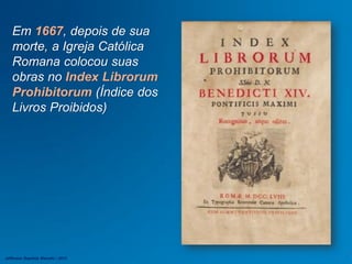 Em 1667, depois de sua
morte, a Igreja Católica
Romana colocou suas
obras no Index Librorum
Prohibitorum (Índice dos
Livros Proibidos)
Jefferson Baptista Macedo / 2013
 