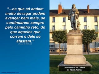 Monumento na Cidade
de Tours, França
“...os que só andam
muito devagar podem
avançar bem mais, se
continuarem sempre
pelo caminho reto, do
que aqueles que
correm e dele se
afastam.”
(Discurso do Método, p.1)
Jefferson Baptista Macedo / 2013
 
