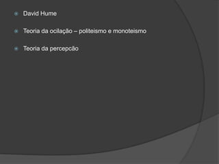  David Hume
 Teoria da ocilação – politeismo e monoteismo
 Teoria da percepcão
 