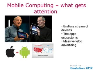 Mobile Computing – what gets
         attention

                   • Endless stream of
                   devices
                   • The apps
                   ecosystems
                   • Massive telco
                   advertising
 