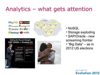 Analytics – what gets attention


                     • NoSQL
                     • Storage exploding
                     • SAP/Oracle - new
                     screaming frontier
                     • “Big Data” – as in
                     2012 US elections
 