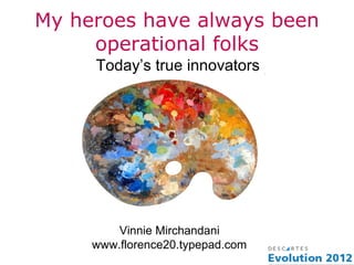 My heroes have always been
     operational folks
     Today’s true innovators




         Vinnie Mirchandani
     www.florence20.typepad.com
 