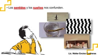 • Los sentidos y los sueños nos confunden.
Add Text
Simple PowerPoint
Presentation
Add Text
Simple PowerPoint
Presentation
Lic. Walter Enciso Contreras
 