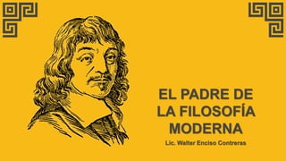 EL PADRE DE
LA FILOSOFÍA
MODERNA
Lic. Walter Enciso Contreras
 