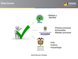 Astrid Monzón Córdoba
•Madera y
Semillas
•Arte
•Cultura
•Arqueología
•Piedras preciosas
•Esmeraldas
•Metales preciosos
Vistos buenos
 