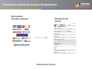 Astrid Monzón Córdoba
Declaración de
cambio
Intermediario
mercado cambiario
Documentos soporte del proceso de importación
 