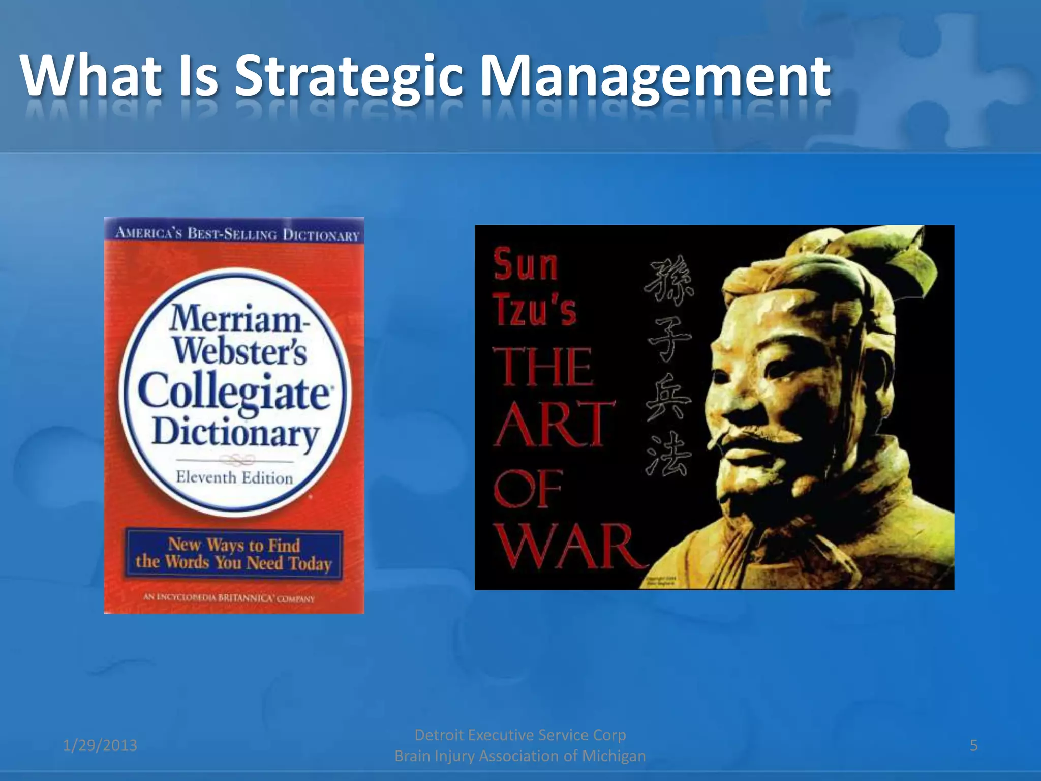 What Is Strategic Management




                Detroit Executive Service Corp
 1/29/2013                                          5
             Brain Injury Association of Michigan
 