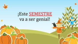 ¡Este SEMESTRE
va a ser genial!
 