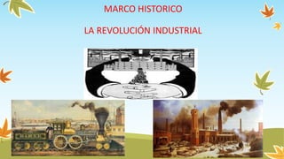MARCO HISTORICO
LA REVOLUCIÓN INDUSTRIAL
 