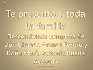 Te presento a toda  La familia Descendencia completa de Don Ulpiano Arenas Forero y Doña María Antonia Rueda Acevedo Arenas Rueda descendencia 
