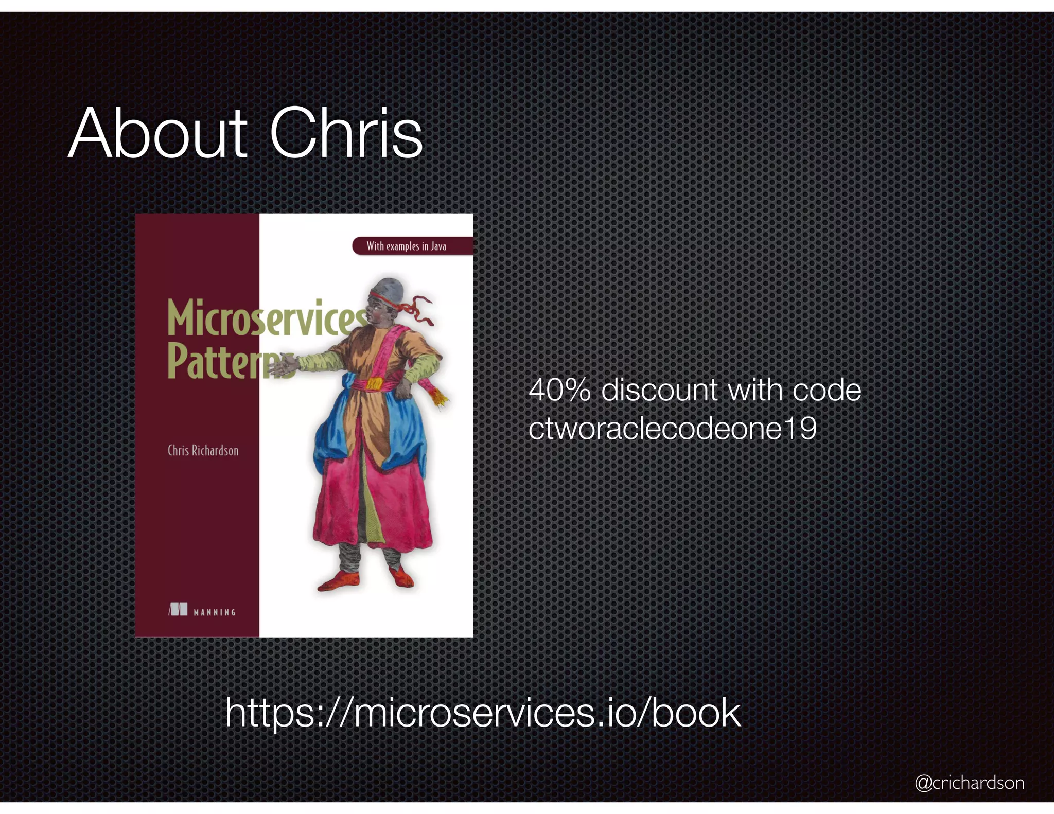 @crichardson About Chris https://microservices.io/book 40% discount with code ctworaclecodeone19 