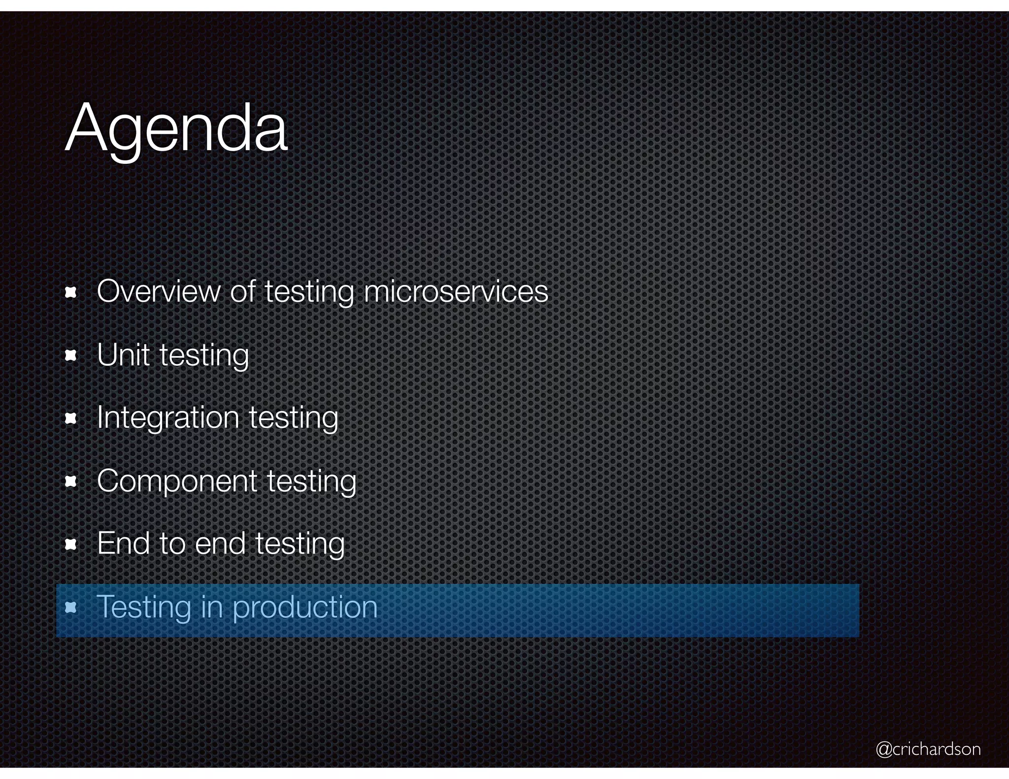 @crichardson Agenda Overview of testing microservices Unit testing Integration testing Component testing End to end testing Testing in production 