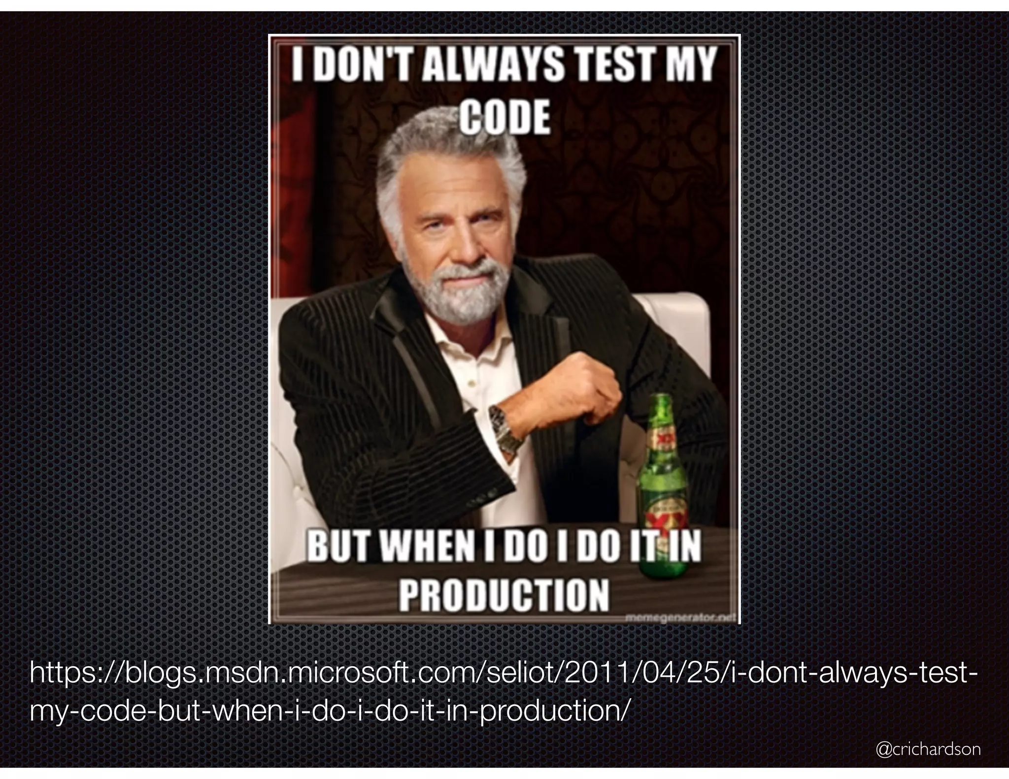@crichardson https://blogs.msdn.microsoft.com/seliot/2011/04/25/i-dont-always-test- my-code-but-when-i-do-i-do-it-in-production/ 