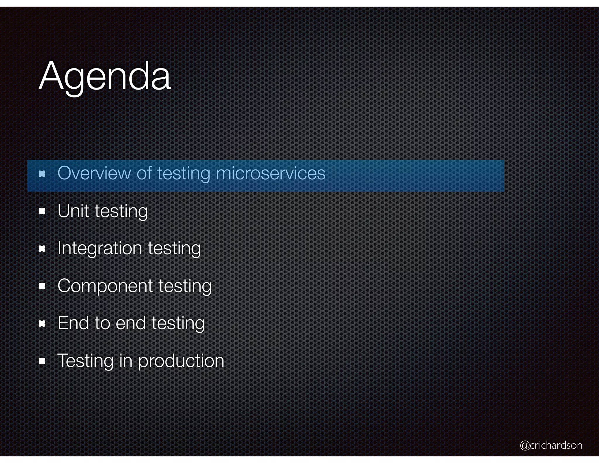@crichardson Agenda Overview of testing microservices Unit testing Integration testing Component testing End to end testing Testing in production 
