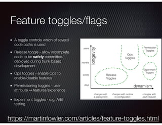 Feature toggles/ﬂags
A toggle controls which of several
code paths is used
Release toggle - allow incomplete
code to be sa...