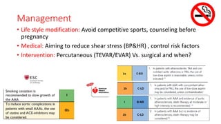 Management
• Life style modification: Avoid competitive sports, counseling before
pregnancy
• Medical: Aiming to reduce shear stress (BP&HR) , control risk factors
• Intervention: Percutaneous (TEVAR/EVAR) Vs. surgical and when?
 