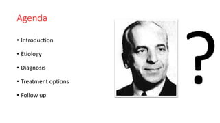 Agenda
• Introduction
• Etiology
• Diagnosis
• Treatment options
• Follow up
 