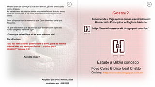 Mesmo antes de começar a Sua obra em nós, já está preocupado
com a limpeza.
As vezes doem as pisadas, essas impurezas faziam à muito tempo
parte de nossa vida, e só assim poderemos ser boas peças de
oleiro.
Sem a limpeza nunca seremos o que Deus desenhou para que
fôssemos.
- É por este motivo que as pessoas que brincam com o pecado
nunca chegam a nenhum lugar.
- Temos que deixar Deus pôr as suas mãos em nós!
Diz a Escritura:
“Ou não tem o oleiro poder sobre o barro, para da mesma
massa fazer um vaso para honra ... e outro para
desonra?” Hebreus 9:21
Acredita nisso?
Adaptado por: Prof. Ramón Zazatt
Atualizado em 18082013
17 18
http://www.homerzatt.blogspot.com.br/
Recomende e Veja outros temas escolhidos em:
Homerzatt - Princípios teológicos básicos.
Gostou?
Estude a Bíblia conosco:
Novo Curso Bíblico Ideal Cristão
Online: http://novocbic.blogspot.com.br/
 