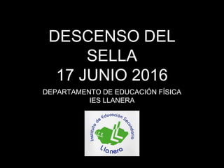 DESCENSO DEL
SELLA
17 JUNIO 2016
DEPARTAMENTO DE EDUCACIÓN FÍSICA
IES LLANERA
 