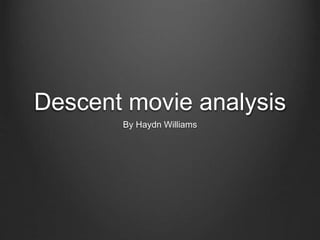 Descent movie analysis
By Haydn Williams
 