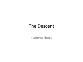 The Descent
Camera shots
 