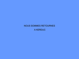 NOUS SOMMES RETOURNES
A KERDUC