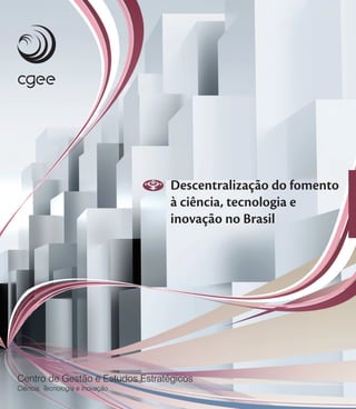 ISBN: 978-85-60755-28-8
Descentralização do fomento
à ciência, tecnologia e
inovação no Brasil
Descentralizaçãodofomentoàciência,tecnologiaeinovaçãonoBrasil
 