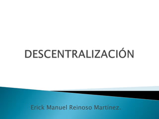 Erick Manuel Reinoso Martínez. DESCENTRALIZACIÓN 