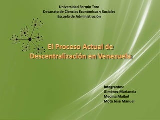 Universidad Fermín Toro
Decanato de Ciencias Económicas y Sociales
       Escuela de Administración




                                   Integrantes:
                                   Giménez Marianela
                                   Medina Maibel
                                   Mota José Manuel
 