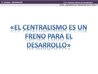 TEMA: «DESARROLLO Y BIENESTAR EN EL PERÚ»
II- Unidad : GEOGRAFÍA I.E.P «Nuestra Señora de Guadalupe»
