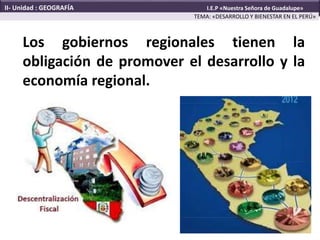 Los gobiernos regionales tienen la
obligación de promover el desarrollo y la
economía regional.
TEMA: «DESARROLLO Y BIENESTAR EN EL PERÚ»
II- Unidad : GEOGRAFÍA I.E.P «Nuestra Señora de Guadalupe»