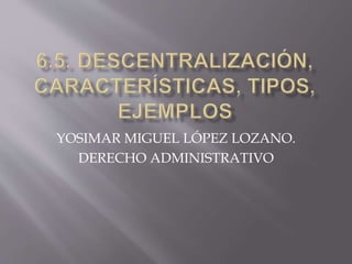 YOSIMAR MIGUEL LÓPEZ LOZANO.
DERECHO ADMINISTRATIVO
 