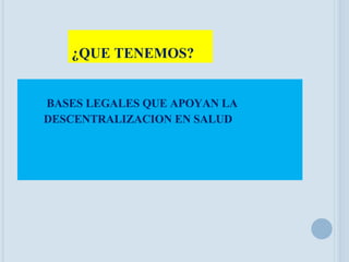 ¿QUE TENEMOS? BASES LEGALES QUE APOYAN LA DESCENTRALIZACION EN SALUD 