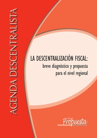 AgendA descentrAlistA



                        La DescentraLización FiscaL:
                             breve diagnóstico y propuesta
                                     para el nivel regional
 